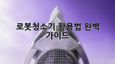 로봇청소기 활용법 완벽 가이드