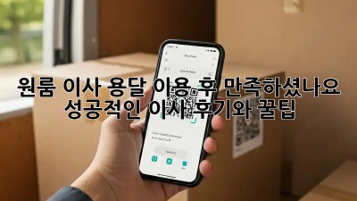 원룸 이사, 용달 이용 후 만족하셨나요? 성공적인 이사 후기와 꿀팁!